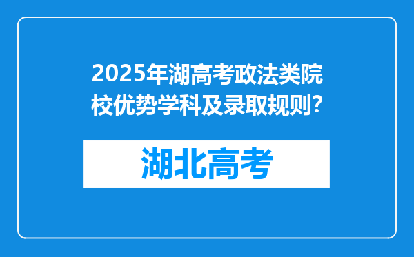 2025年湖高考政法类院校优势学科及录取规则？