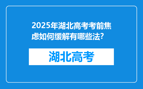 2025年湖北高考考前焦虑如何缓解有哪些法？