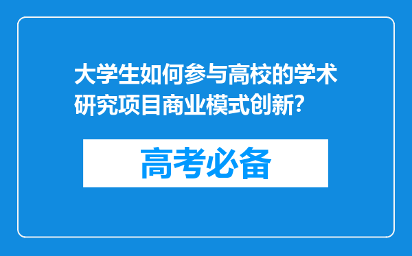 大学生如何参与高校的学术研究项目商业模式创新？