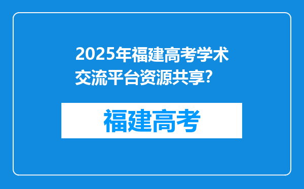 2025年福建高考学术交流平台资源共享？