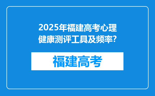 2025年福建高考心理健康测评工具及频率？