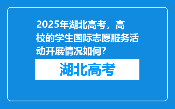 2025年湖北高考，高校的学生国际志愿服务活动开展情况如何？