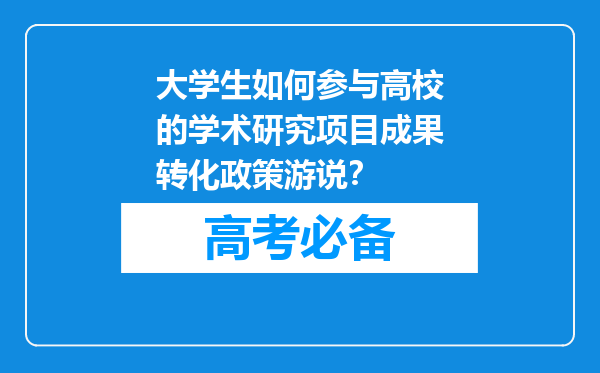 大学生如何参与高校的学术研究项目成果转化政策游说？