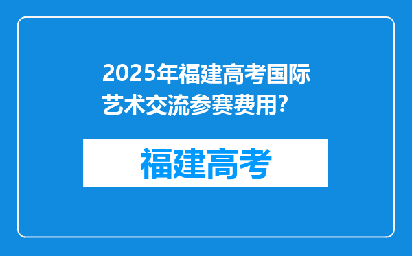 2025年福建高考国际艺术交流参赛费用？