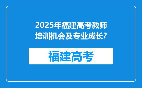 2025年福建高考教师培训机会及专业成长？