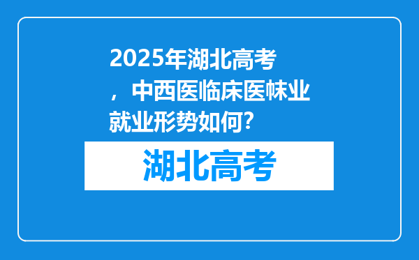 2025年湖北高考，中西医临床医帓业就业形势如何？