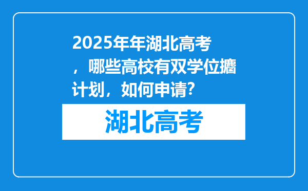2025年年湖北高考，哪些高校有双学位攟计划，如何申请？