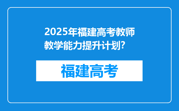 2025年福建高考教师教学能力提升计划？