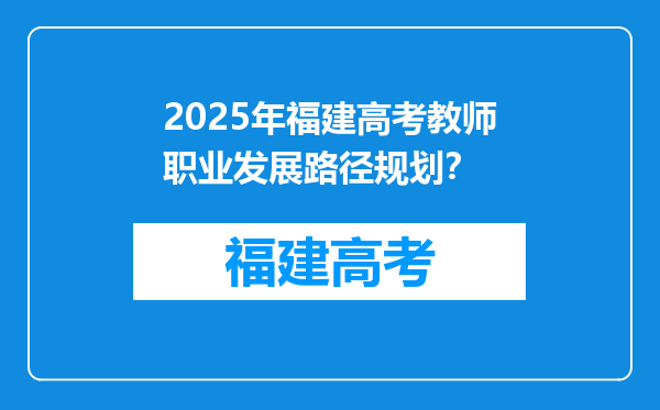 2025年福建高考教师职业发展路径规划？