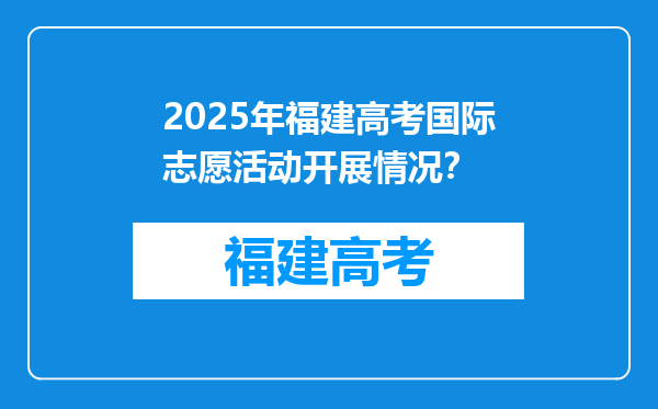 2025年福建高考国际志愿活动开展情况？