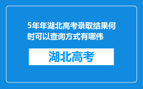 5年年湖北高考录取结果何时可以查询方式有哪伟