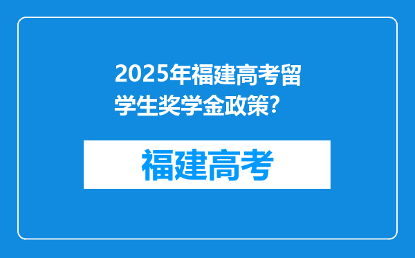 2025年福建高考留学生奖学金政策？