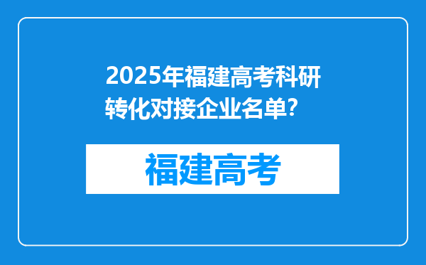 2025年福建高考科研转化对接企业名单？