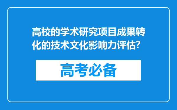 高校的学术研究项目成果转化的技术文化影响力评估？