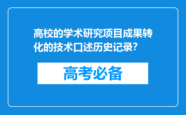 高校的学术研究项目成果转化的技术口述历史记录？