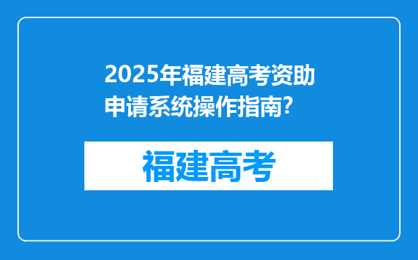 2025年福建高考资助申请系统操作指南？