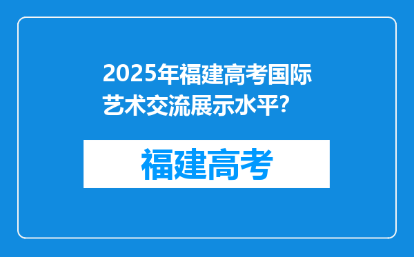 2025年福建高考国际艺术交流展示水平？