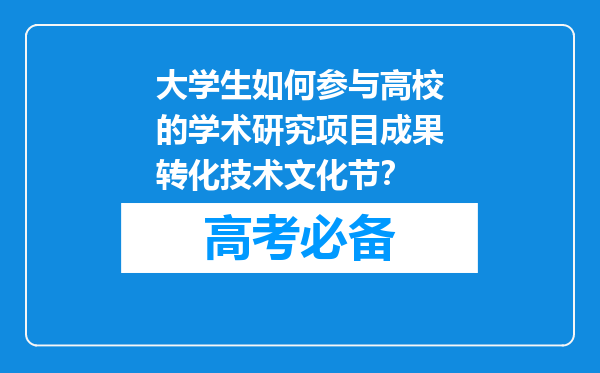 大学生如何参与高校的学术研究项目成果转化技术文化节？