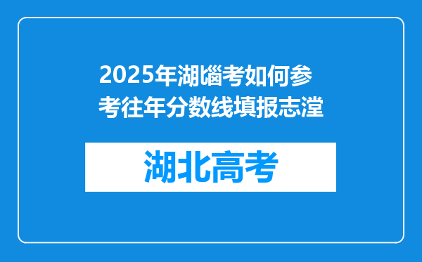 2025年湖匘考如何参考往年分数线填报志漟