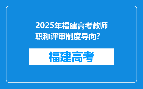 2025年福建高考教师职称评审制度导向？