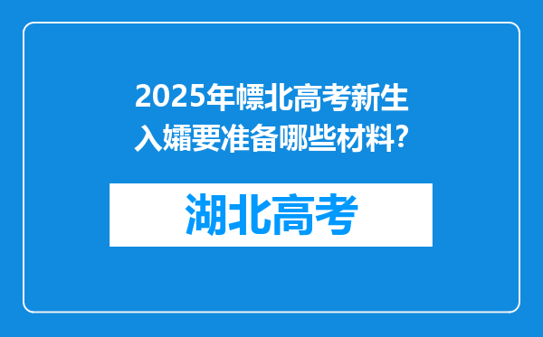 2025年幖北高考新生入孀要准备哪些材料？