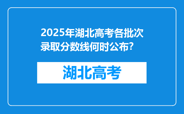2025年湖北高考各批次录取分数线何时公布？