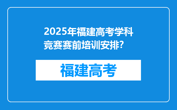 2025年福建高考学科竞赛赛前培训安排？
