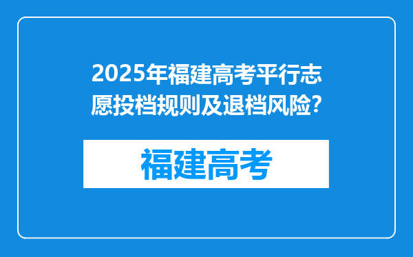 2025年福建高考平行志愿投档规则及退档风险？
