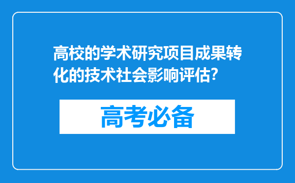 高校的学术研究项目成果转化的技术社会影响评估？