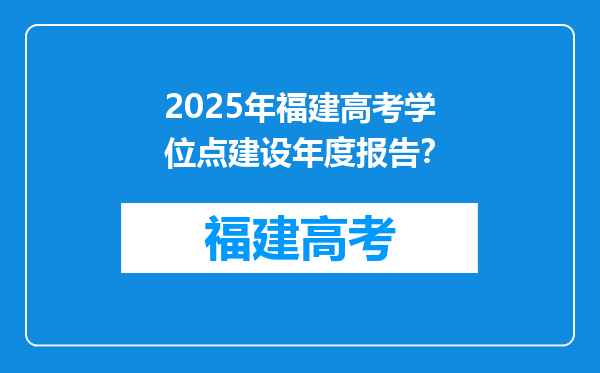 2025年福建高考学位点建设年度报告？