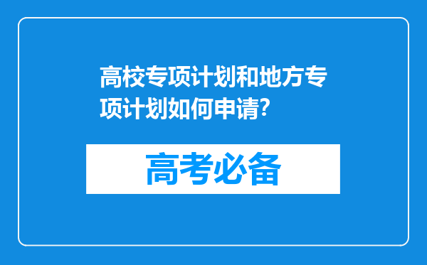 高校专项计划和地方专项计划如何申请？