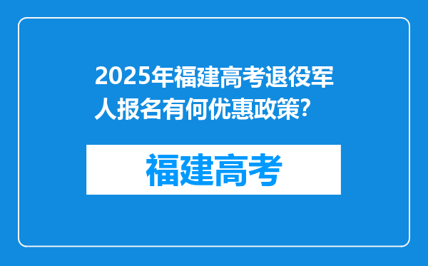 2025年福建高考退役军人报名有何优惠政策？