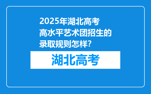 2025年湖北高考高水平艺术团招生的录取规则怎样？