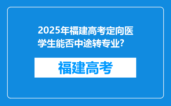 2025年福建高考定向医学生能否中途转专业？