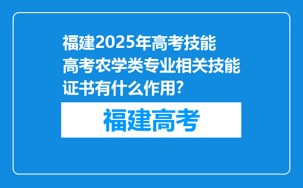 福建2025年高考技能高考农学类专业相关技能证书有什么作用？