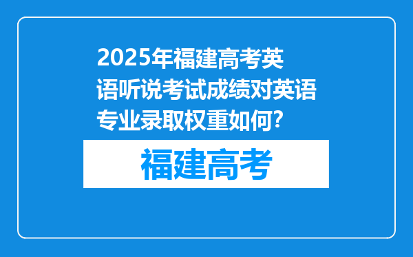 2025年福建高考英语听说考试成绩对英语专业录取权重如何？
