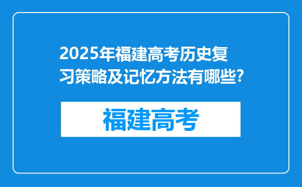 2025年福建高考历史复习策略及记忆方法有哪些？