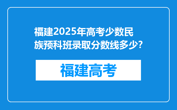 福建2025年高考少数民族预科班录取分数线多少？