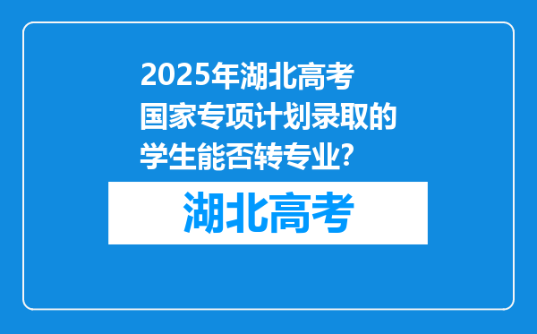 2025年湖北高考国家专项计划录取的学生能否转专业？