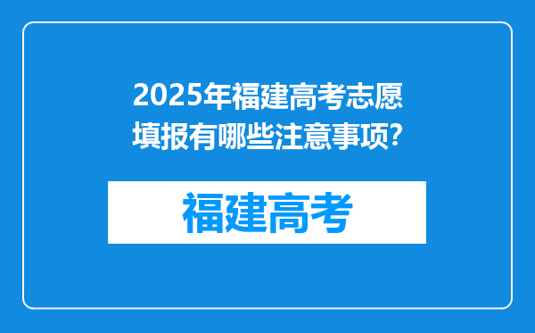 2025年福建高考志愿填报有哪些注意事项？