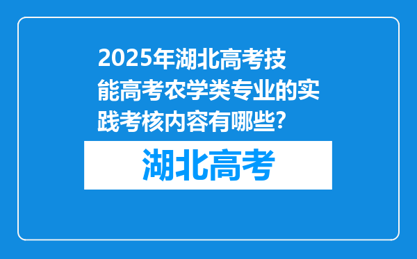 2025年湖北高考技能高考农学类专业的实践考核内容有哪些？
