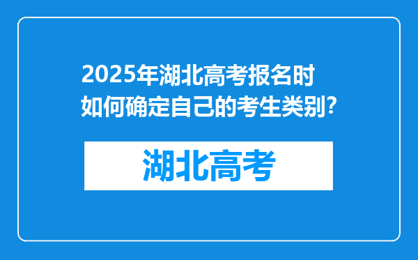 2025年湖北高考报名时如何确定自己的考生类别？