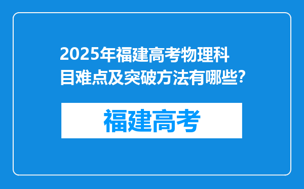 2025年福建高考物理科目难点及突破方法有哪些？
