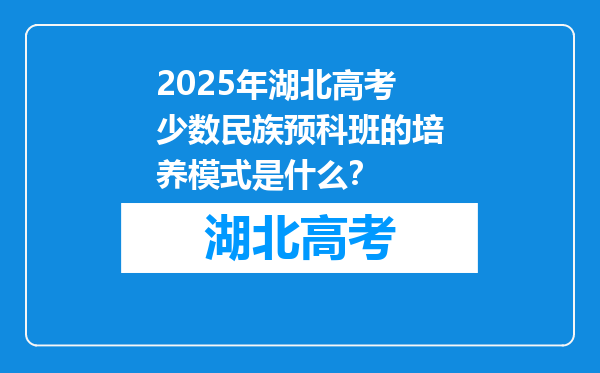 2025年湖北高考少数民族预科班的培养模式是什么？