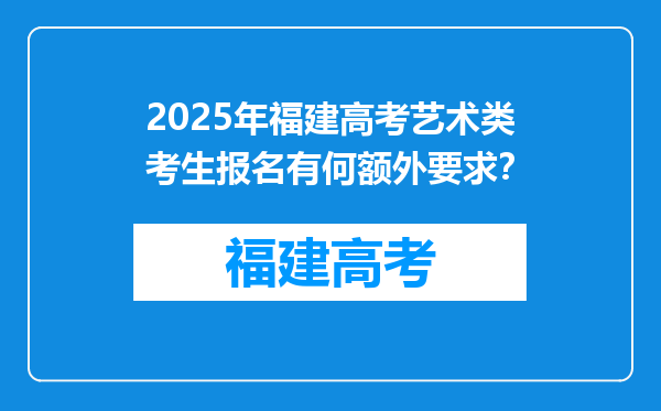 2025年福建高考艺术类考生报名有何额外要求？
