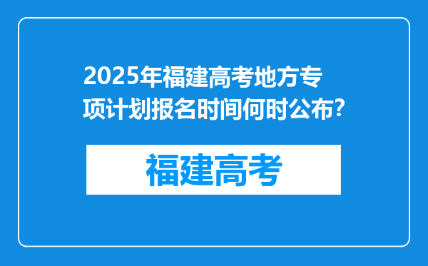 2025年福建高考地方专项计划报名时间何时公布？