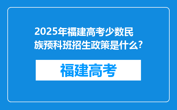 2025年福建高考少数民族预科班招生政策是什么？