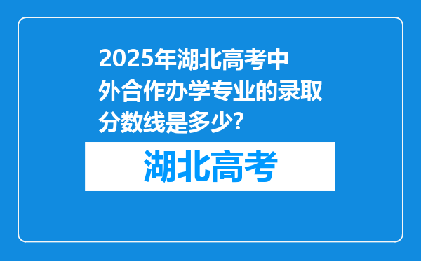 2025年湖北高考中外合作办学专业的录取分数线是多少？