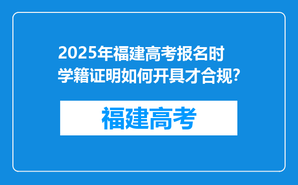 2025年福建高考报名时学籍证明如何开具才合规？
