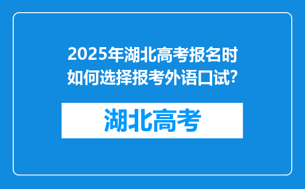 2025年湖北高考报名时如何选择报考外语口试？